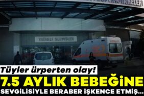 7.5 Aylık Bebek İşkenceye Uğradı, Anne Tutuklandı!